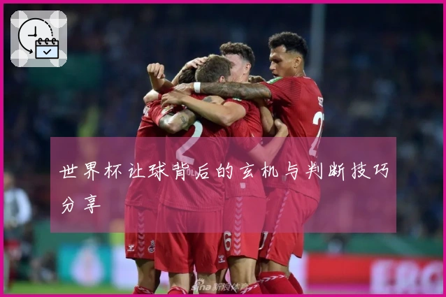世界杯让球背后的玄机与判断技巧分享