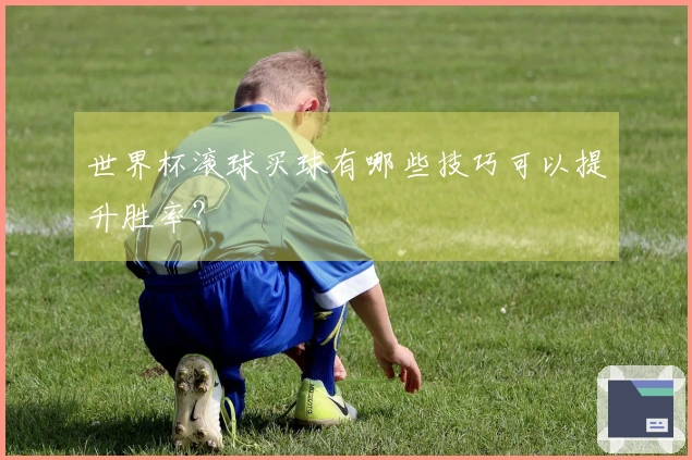世界杯滚球买球有哪些技巧可以提升胜率？