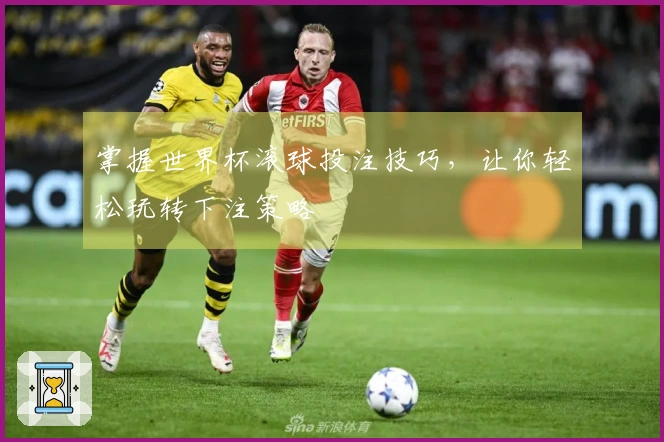 掌握世界杯滚球投注技巧，让你轻松玩转下注策略