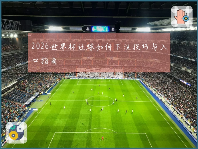 2026世界杯让球如何下注技巧与入口指南