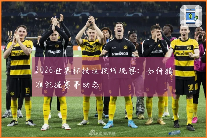 2026世界杯投注技巧观察：如何精准把握赛事动态