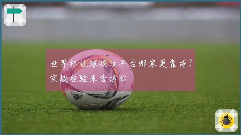 世界杯让球投注平台哪家更靠谱？实战经验来告诉你