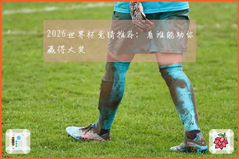 2026世界杯竞猜推荐：看谁能助你赢得大奖