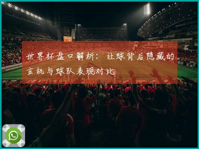 世界杯盘口解析：让球背后隐藏的玄机与球队表现对比