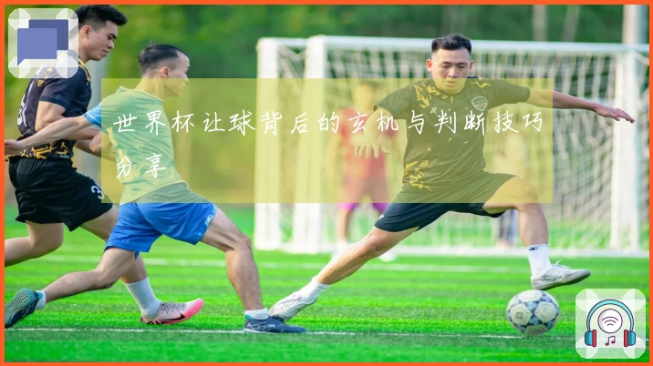 世界杯让球背后的玄机与判断技巧分享